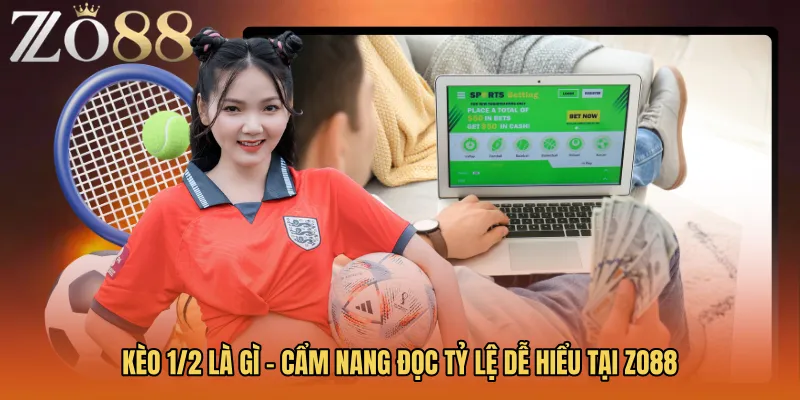 Kèo 1/2 Là Gì - Cẩm Nang Đọc Tỷ Lệ Dễ Hiểu Tại ZO88