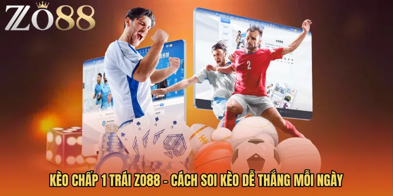 Kèo Chấp 1 Trái ZO88 - Cách Soi Kèo Dễ Thắng Mỗi Ngày